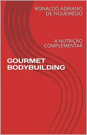 GOURMET BODYBUILDING: A NUTRIÇÃO COMPLEMENTAR - RONALDO ADRIANO DE FIGUEIRÊDO