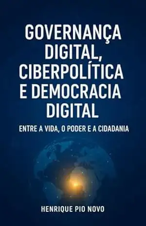 Governança Digital, Ciberpolítica e Democracia Digital: Entre a Vida, o Poder e a Cidadania – Henrique  Pio Novo