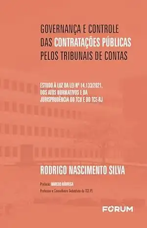 Governança e controle das contratações públicas pelos Tribunais de Contas: estudo à luz da lei nº 14.133/2021, dos atos normativos e da jurisprudência do TCU e do TCE–RJ - Rodrigo Nascimento Silva