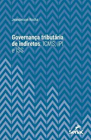 Governança tributária de indiretos: ICMS, IPI e ISS (Série Universitária) - Jeanderson Rocha