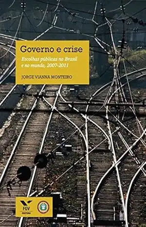 Governo e crise: escolhas públicas no Brasil e no mundo, 2007–2011 – Jorge Vianna Monteiro