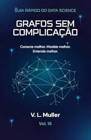 Grafos Sem Complicação: Conecte melhor. Modele melhor. Entenda melhor. (Guia Rápido do Data Science Livro 15) – V. L. Muller
