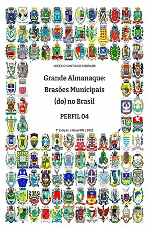 Grande ALMANAQUE: Brasões Municipais (do) no Brasil. Perfil 04 (Grande ALMANAQUE: Brasões Municipais (do) no Brasil. Perfis Livro 4) – JOCÉLIO SANTIAGO ANDRADE