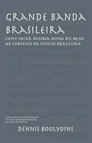 Grande Banda Brasileira: Como Tocar Bateria Numa Big Band no Contexto da Música Brasileira – Dennis Boolyoins