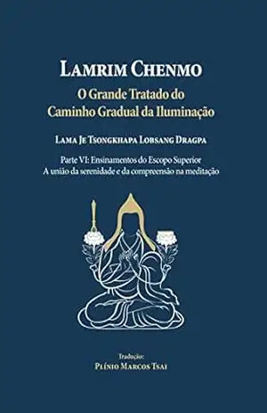 Grande Tratado do Caminho Gradual da Iluminação – Parte VI – Ensinamentos do Escopo Superior: A união da serenidade e da compreensão na meditação – Lama Je Tsongkhapa  Lobsang Dragpa