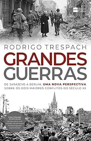 Grandes Guerras: de Sarajevo a Berlim, uma nova perspectiva sobre os dois maiores conflitos do século XX – Rodrigo Trespach