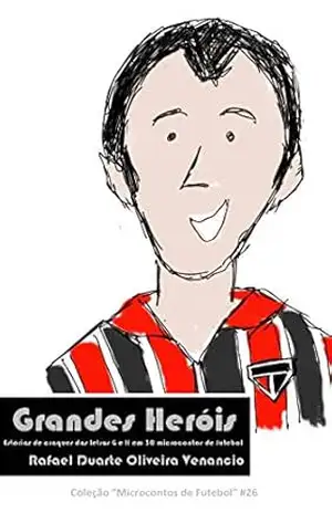 Grandes Heróis: Estórias de craques das letras G e H em 30 microcontos de futebol – Rafael Duarte Oliveira Venancio