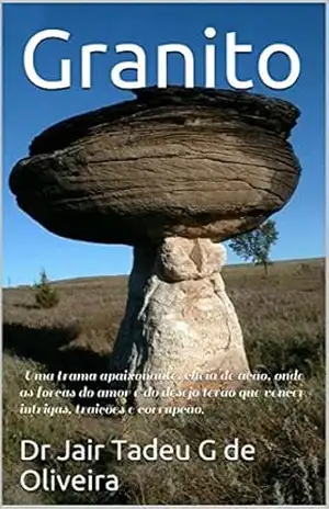 Granito: Uma trama apaixonante, cheia de ação, onde as forças do amor e do desejo terão que vencer intrigas, traições e corrupção! – Dr Jair Tadeu G de Oliveira