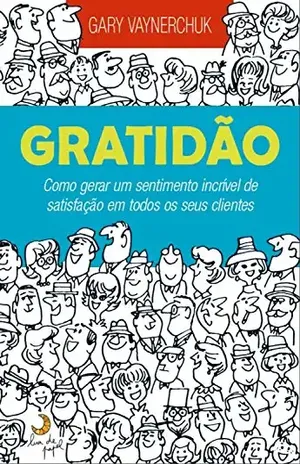 Gratidão: Como gerar um sentimento incrível de satisfação em todos os seus clientes – Gary Vaynerchuk