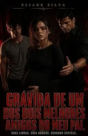 GRÁVIDA DE UM DOS DOIS MELHORES AMIGOS DO MEU PAI: Duas linhas. Dois homens. Nenhuma certeza. - Eliane Silva