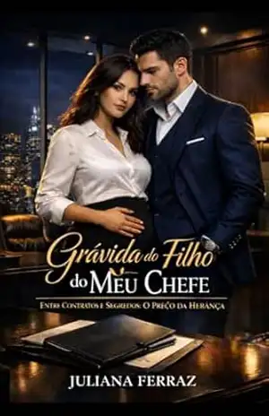 GRÁVIDA DO FILHO DO MEU CHEFE: ENTRE CONTRATOS E SEGREDOS:O PREÇO DA HERANÇA - Juliana Ferraz