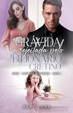 Grávida e Rejeitada pelo Bilionário Cretino: Livro 1 da série: Clube Dos Bilionários – Adri Luna