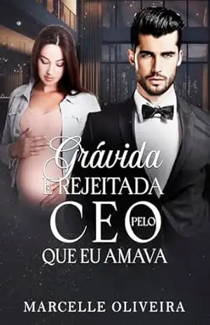 Grávida e Rejeitada pelo CEO que eu amava – Marcelle Oliveira