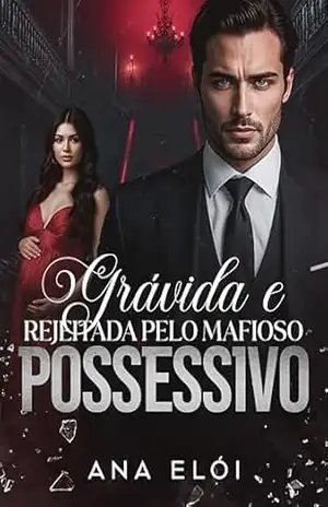 Grávida e rejeitada pelo mafioso possessivo – Ana Elói