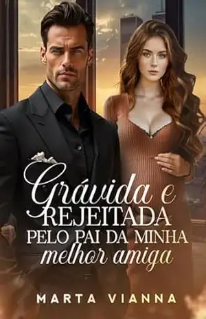 Grávida e Rejeitada Pelo Pai da Minha Melhor Amiga: Livro Único – Marta Vianna