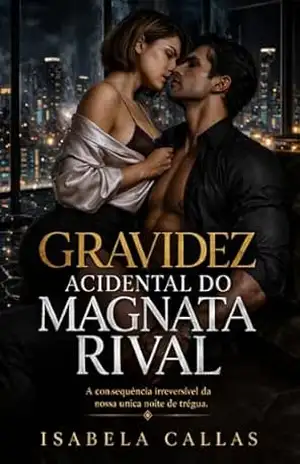GRAVIDEZ ACIDENTAL DO MAGNATA RIVAL: A consequência irreversível da nossa única noite de trégua. – Isabela Callas