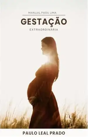 GRAVIDEZ: LIVRO MANUAL PARA UMA GESTAÇÃO EXTRAORDINÁRIA: GUIA PARA GESTANTE – Dr Paulo Leal Prado