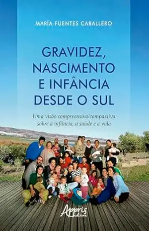 Gravidez, Nascimento e Infância Desde o Sul: Uma Visão Compreensiva/Compassiva Sobre a Infância, a Saúde e a Vida – María Fuentes Caballero