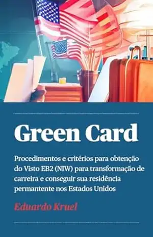 Green Card: Procedimentos e critérios para obtenção do Visto EB2 (NIW) para transformação de carreira e conseguir sua residência permantente nos Estados Unidos – Eduardo Kruel