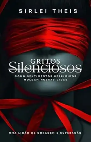 GRITOS SILENCIOSOS: Como Sentimentos Reprimidos Moldam Nossas Vidas – Sirlei  Theis