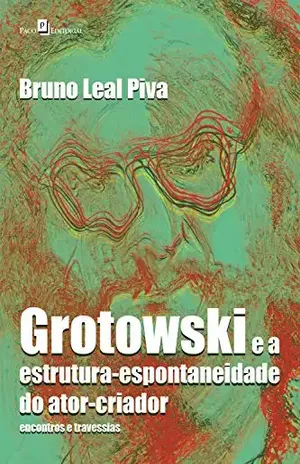 Grotowski e a estrutura–espontaneidade do ator–criador: Encontros e travessias – Bruno Leal Piva