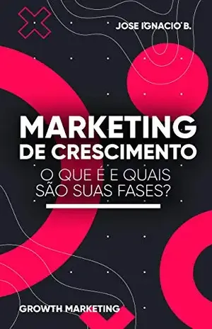 Growth Hacking – Marketing de crescimento: o que é e quais são suas fases?: Hacking de crescimento para aumentar suas vendas. – Jose Ignacio B.