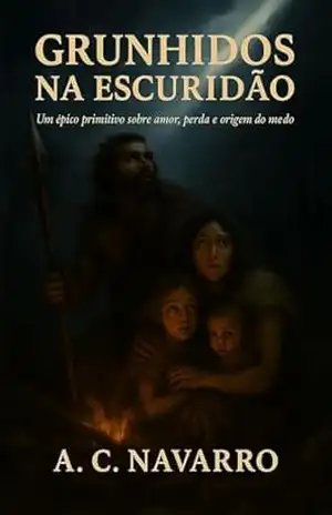 Grunhidos na escuridão: Um épico primitivo sobre amor, perda e origem do medo. - A. C.  Navarro