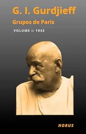 GRUPOS DE PARIS: TRANSCRIÇÕES DAS REUNIÕES DE PARIS TOMO I: 1943 (QUARTO CAMINHO GURDJIEFF) – GEORGES IVANOVITCH  GURDJIEFF