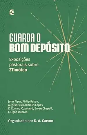 Guarda o bom depósito: Exposições pastorais sobre 2Timóteo – John Piper