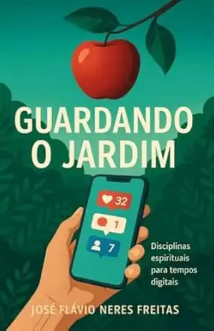 Guardando o Jardim: Disciplinas espirituais para tempos digitais – José Flávio  Neres Freitas
