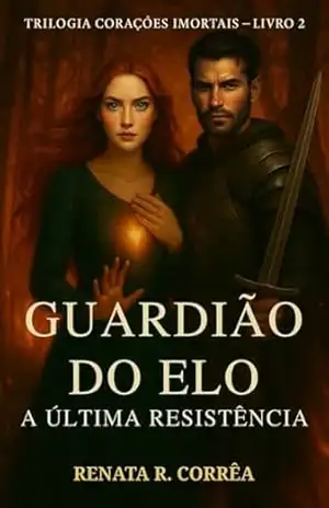Guardião do Elo: A Última Resistência (Trilogia Corações Imortais Livro 2) – Renata R. Corrêa