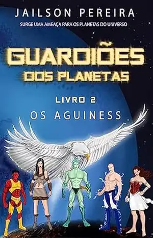 Guardiões dos Planetas: Os Aguiness – JAILSON  SANTOS PEREIRA