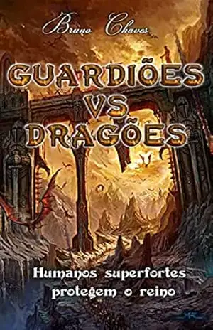Guardiões Vs Dragões: Humanos superfortes protegem o reino (Saga dos Guardiões Livro 1) – Bruno Chaves