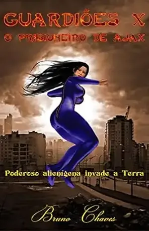 Guardiões X: O Prisioneiro de Ajax: Poderoso alienígena invade a Terra (Saga dos Guardiões Livro 12) – Bruno Chaves