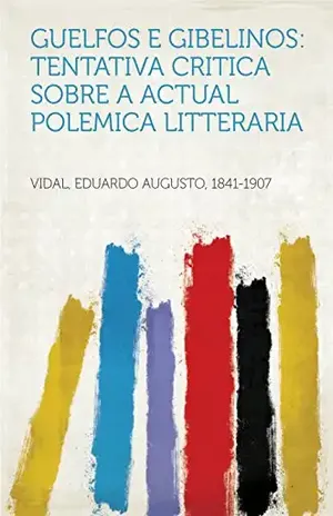Guelfos e Gibelinos: Tentativa critica sobre a actual polemica litteraria – 1841-1907 Vidal, Eduardo Augusto