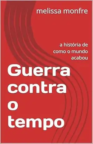 Guerra contra o tempo: a história de como o mundo acabou - melissa monfre