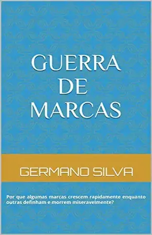 Guerra de Marcas: Por que algumas marcas crescem rapidamente enquanto outras definham e morrem miseravelmente? - Germano Silva