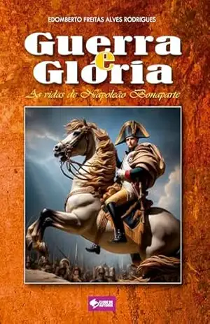 Guerra e glória: As vidas de Napoleão Bonaparte – Edomberto Freitas