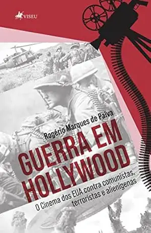 Guerra em Hollywood: o cinema dos EUA contra comunistas, terroristas e alienígenas – Rogério Marques de Paiva