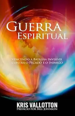 Guerra Espiritual: Vencendo a Batalha Invisível contra o Pecado e o Inimigo – Kris Vallotton