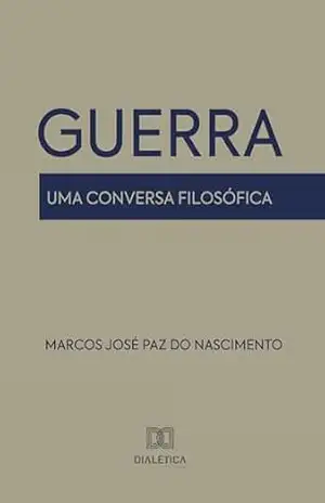 Guerra: uma conversa filosófica - Marcos José Paz do Nascimento