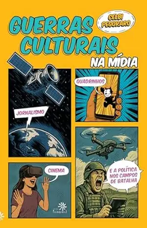 Guerras culturais na mídia: Jornalismo, quadrinhos, cinema e a política nos campos de batalha – Celbi Pegoraro