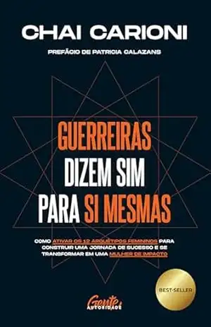 Guerreiras dizem sim para si mesmas: Como ativar os 12 arquétipos femininos para construir uma jornada de sucesso e se transformar em uma mulher de impacto – Chai Carioni