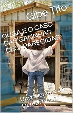 GUGA E O CASO DAS GALINHAS DESAPARECIDAS: Uma aventura do Detetive Guga – Gibe Tito