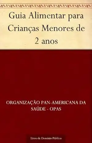 Guia Alimentar para Crianças Menores de 2 anos - Organização Pan-Americana da Saúde - OPAS