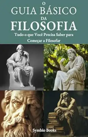 Guia Básico de Filosofia: Tudo o que Você Precisa Saber para Começar a Filosofar (Descomplicando a Filosofia Livro 4) – Symbio Books