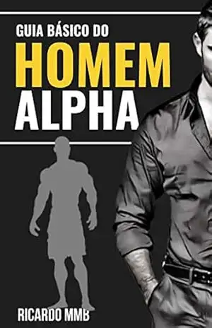 GUIA BÁSICO DO HOMEM ALPHA: APRENDA A SEDUZIR MULHERES – RICARDO MMB