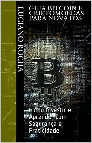 Guia Bitcoin e Criptomoedas para Novatos: Como Investir e Aprender com Segurança e Praticidade (Primeiro Livro 1) - Luciano Rocha