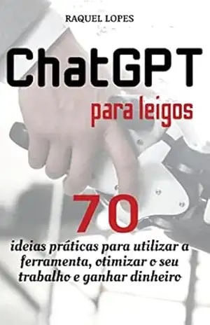 Guia ChatGPT para leigos: 70 ideias práticas para utilizar a ferramenta, otimizar o seu trabalho e ganhar dinheiro – Raquel Lopes