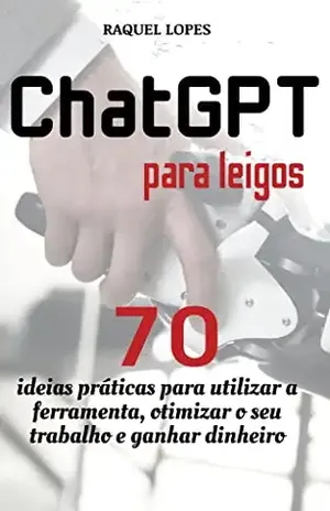 Guia ChatGPT para leigos: 70 ideias práticas para utilizar a ferramenta, otimizar o seu trabalho e ganhar dinheiro - Raquel Lopes